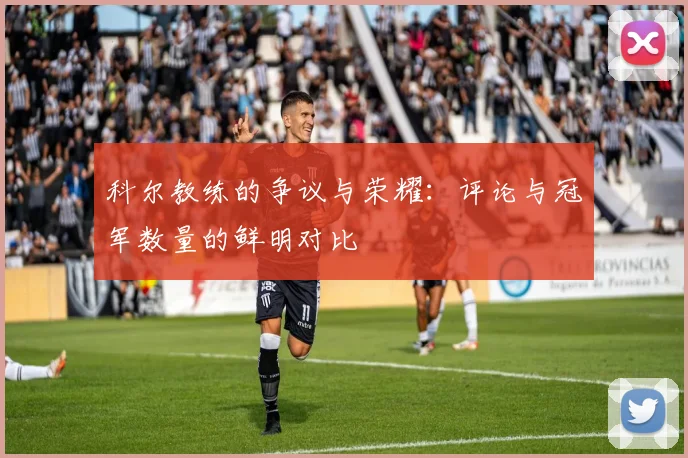 科尔教练的争议与荣耀：评论与冠军数量的鲜明对比