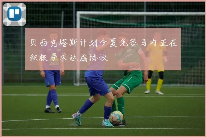 贝西克塔斯计划今夏免签马内正在积极寻求达成协议